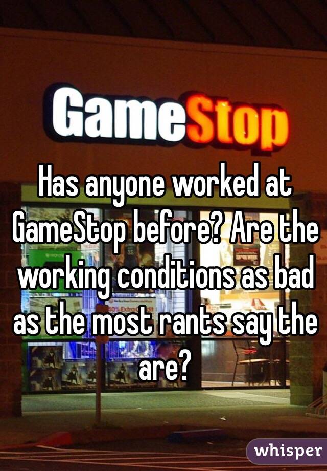 Has anyone worked at GameStop before? Are the working conditions as bad as the most rants say the are?
