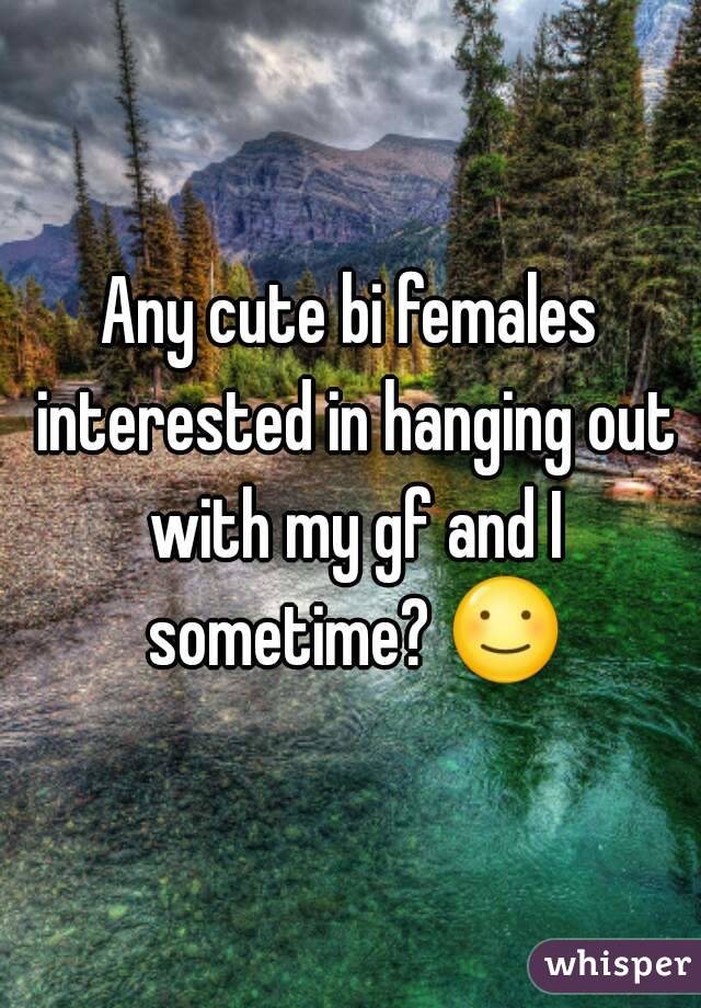 Any cute bi females interested in hanging out with my gf and I sometime? ☺