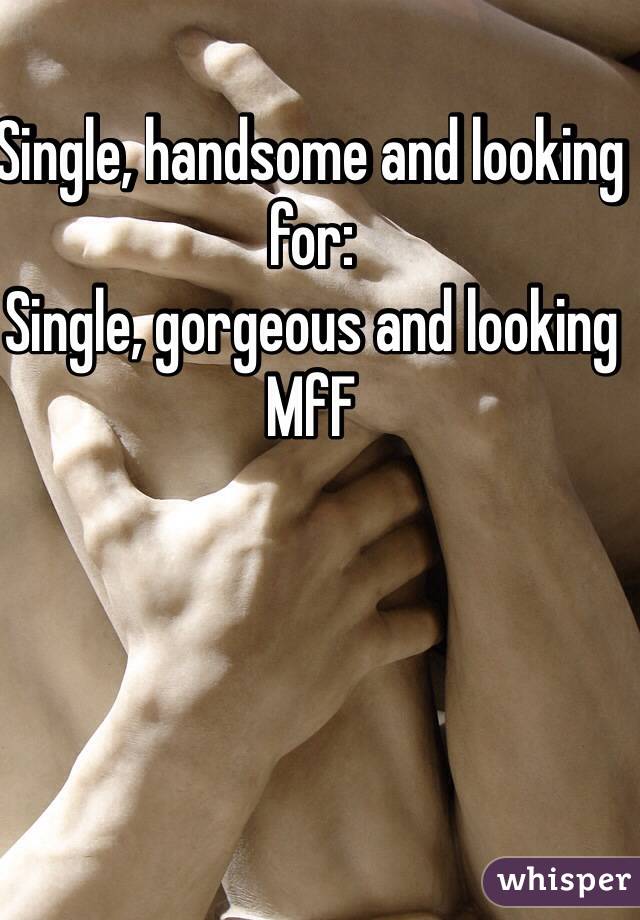 Single, handsome and looking for:
Single, gorgeous and looking
MfF