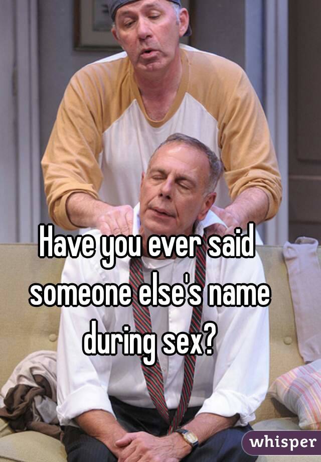 Have you ever said someone else's name during sex?