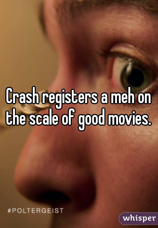 Crash registers a meh on the scale of good movies. 