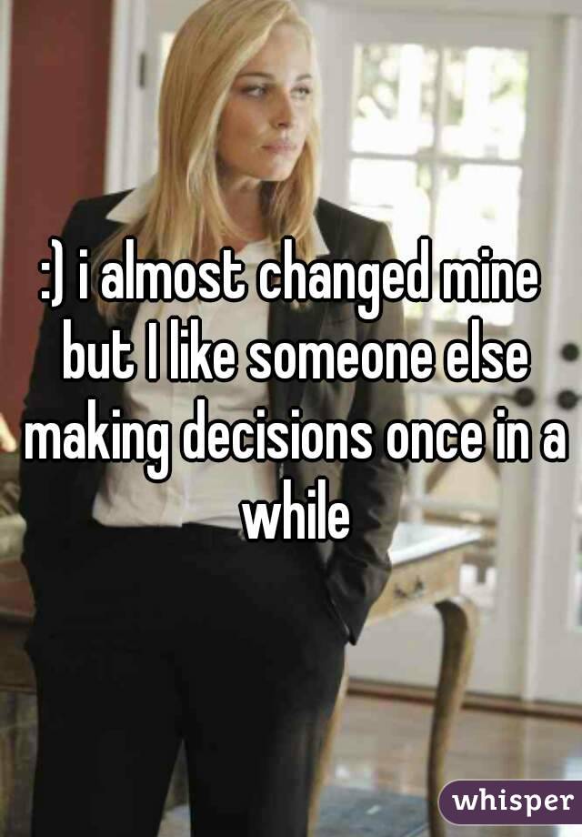 :) i almost changed mine but I like someone else making decisions once in a while