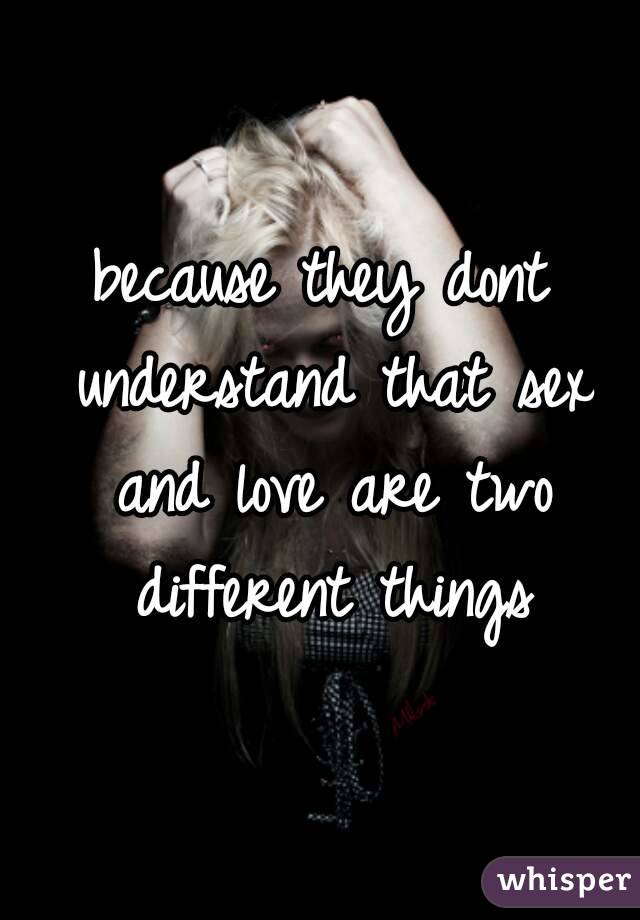 because they dont understand that sex and love are two different things