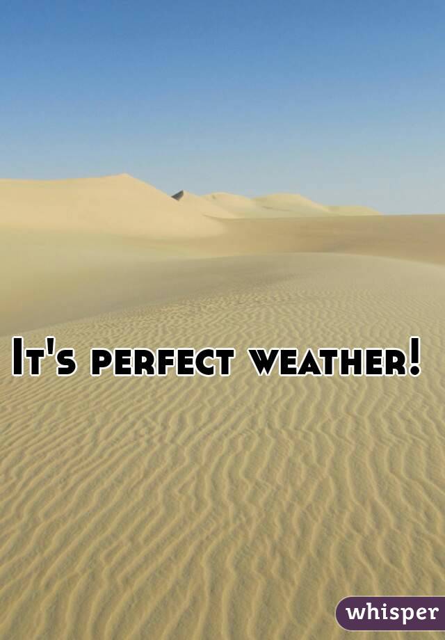 It's perfect weather!