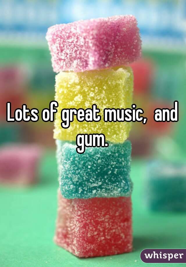 Lots of great music,  and gum. 