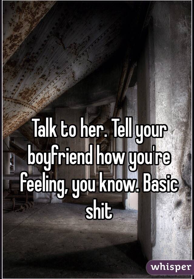 Talk to her. Tell your boyfriend how you're feeling, you know. Basic shit