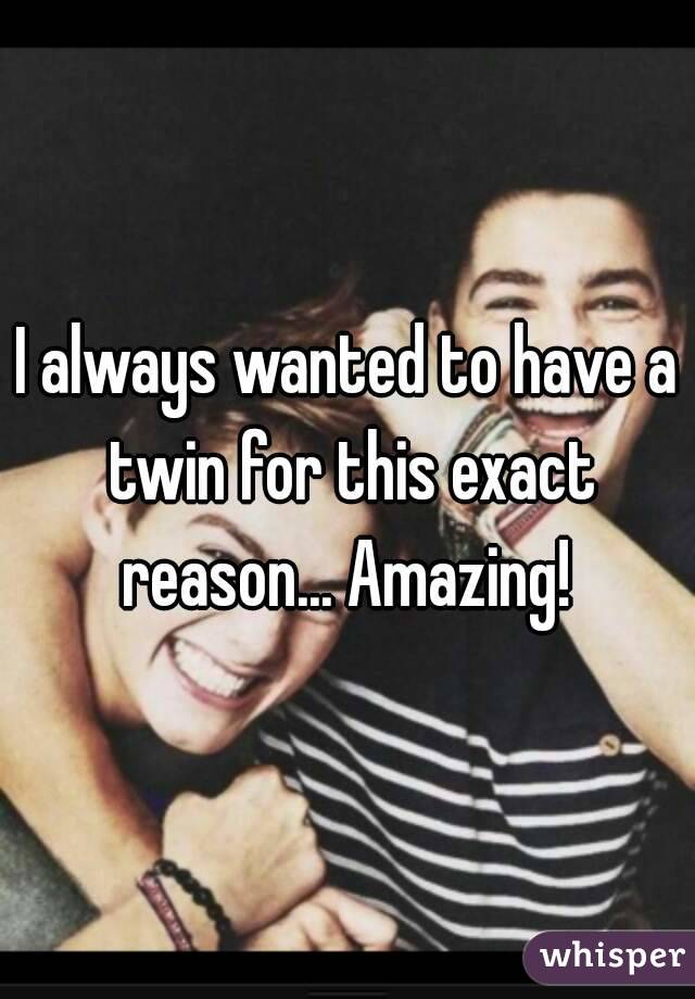 I always wanted to have a twin for this exact reason... Amazing! 