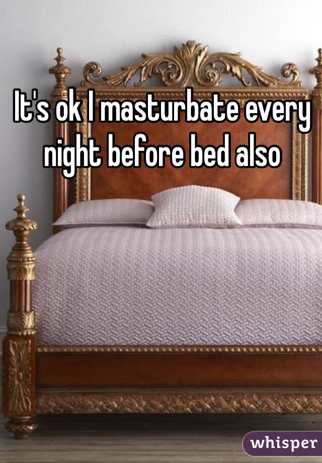 It's ok I masturbate every night before bed also