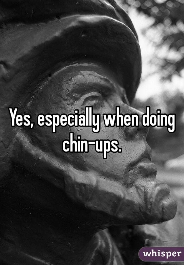 Yes, especially when doing chin-ups. 