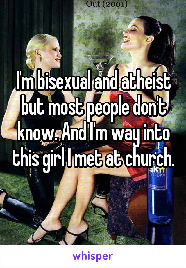 I'm bisexual and atheist but most people don't know. And I'm way into this girl I met at church. 