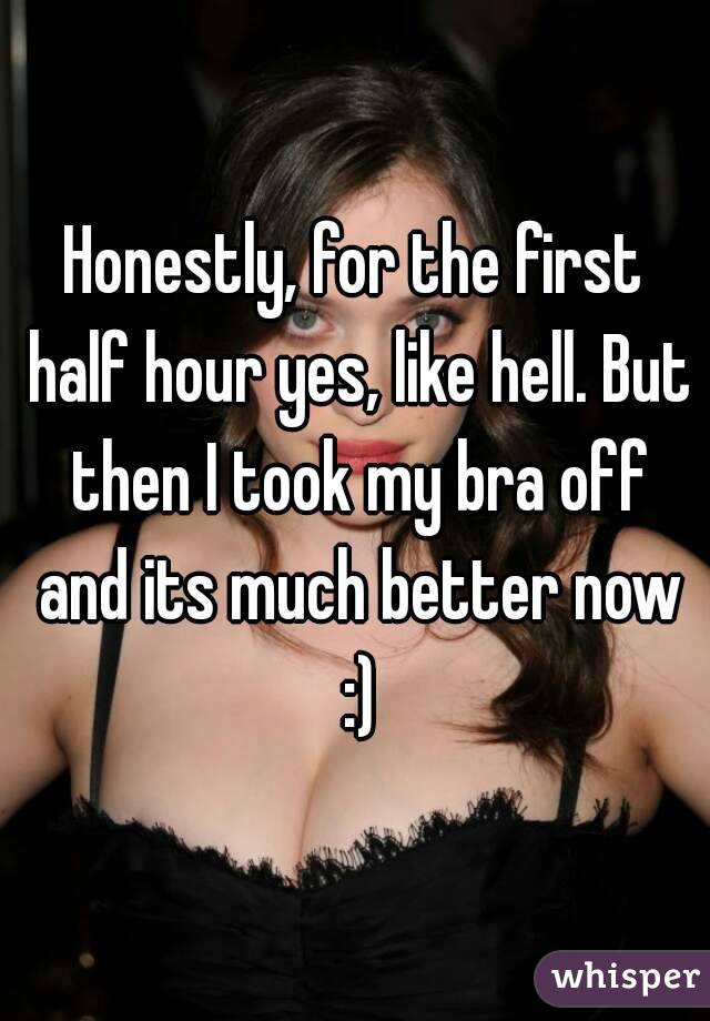 Honestly, for the first half hour yes, like hell. But then I took my bra off and its much better now :)