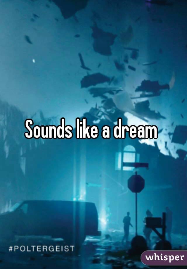 Sounds like a dream 