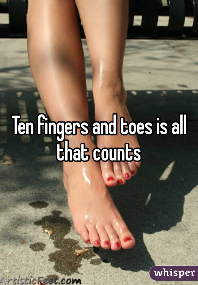 Ten fingers and toes is all that counts
