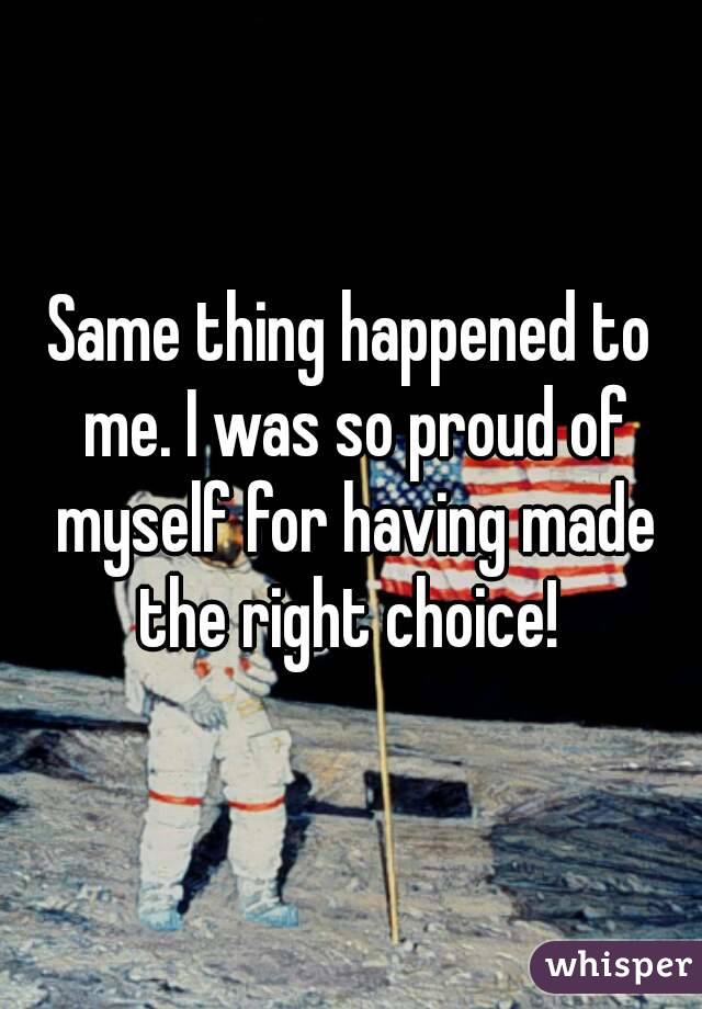 Same thing happened to me. I was so proud of myself for having made the right choice! 
