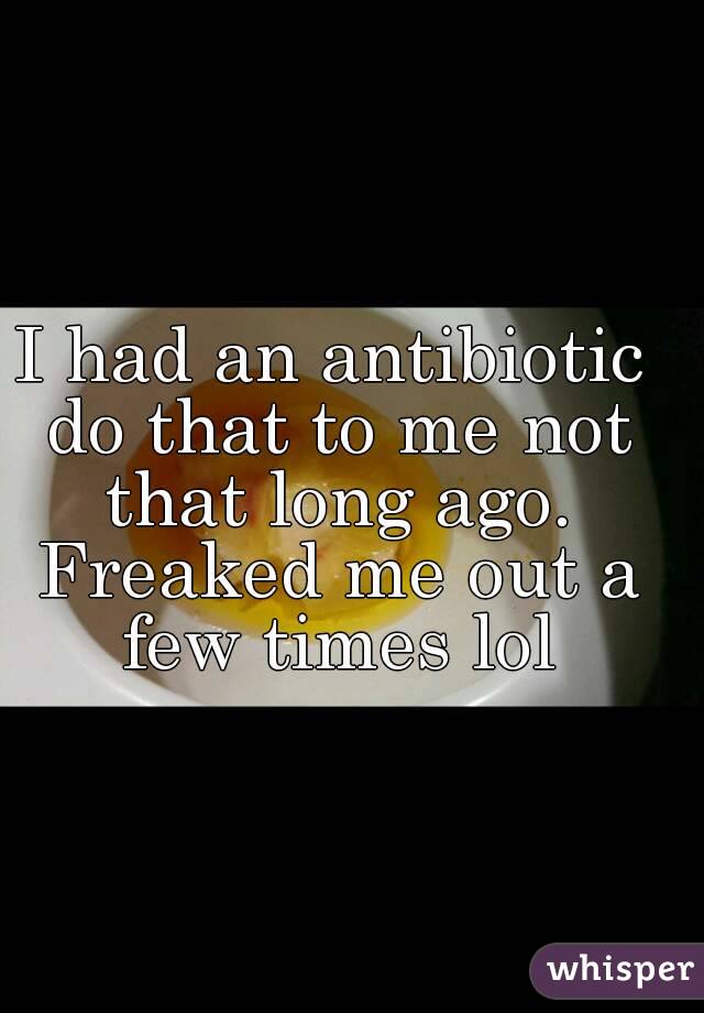 I had an antibiotic do that to me not that long ago. Freaked me out a few times lol