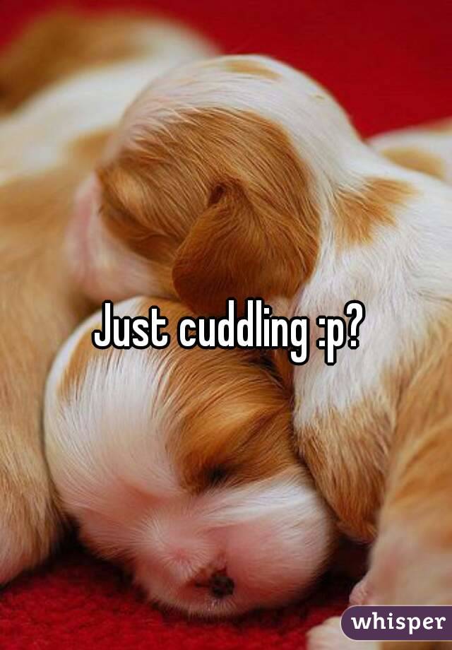 Just cuddling :p?