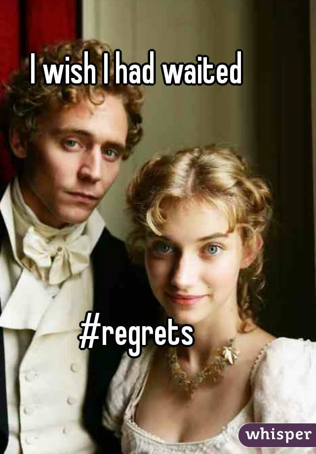 I wish I had waited





#regrets
