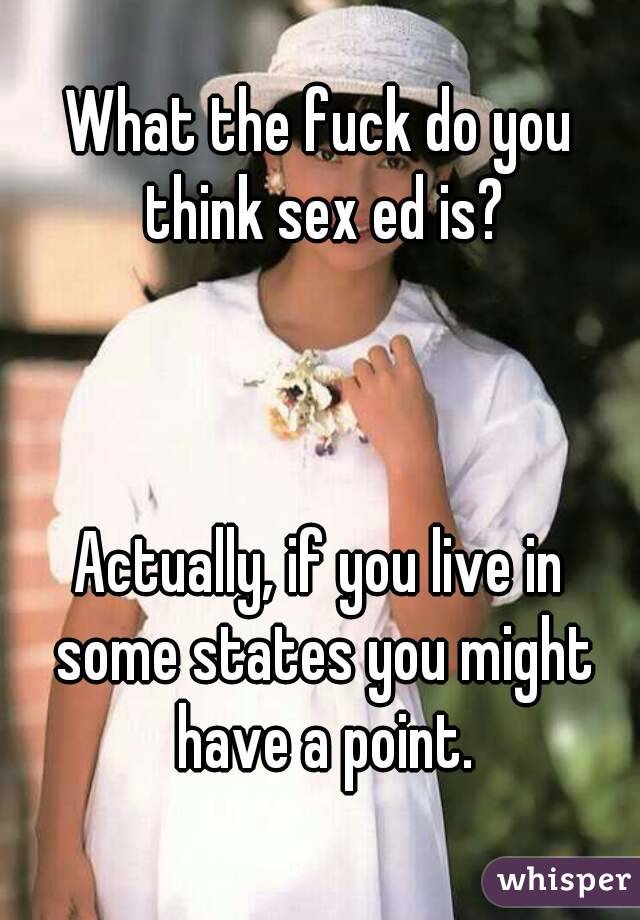 What the fuck do you think sex ed is?



Actually, if you live in some states you might have a point.