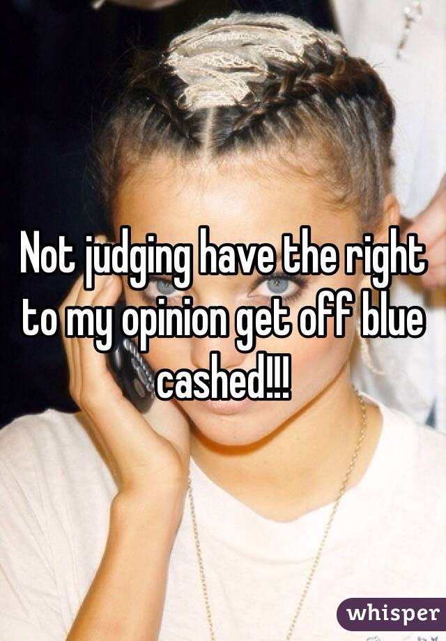 Not judging have the right to my opinion get off blue cashed!!! 