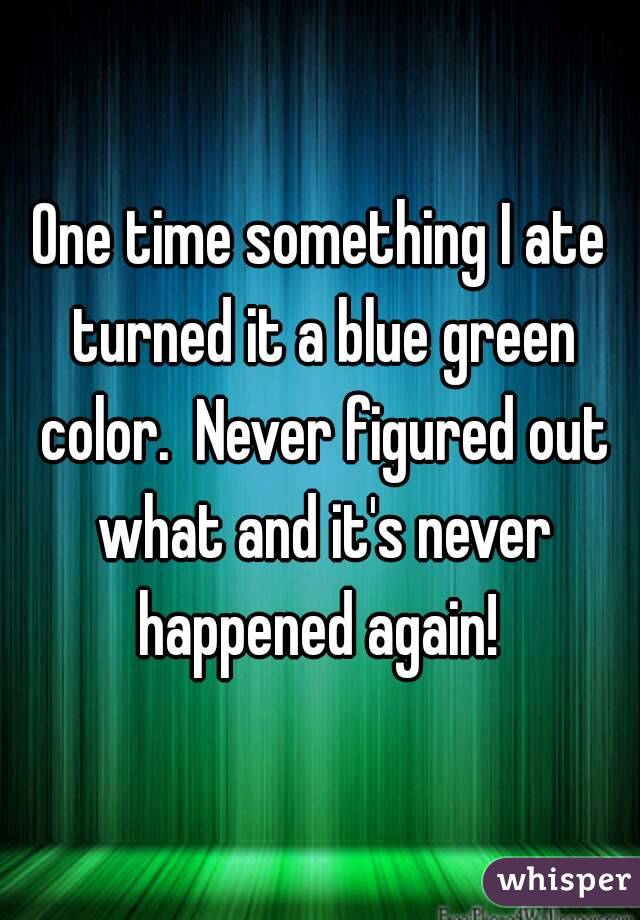 One time something I ate turned it a blue green color.  Never figured out what and it's never happened again! 