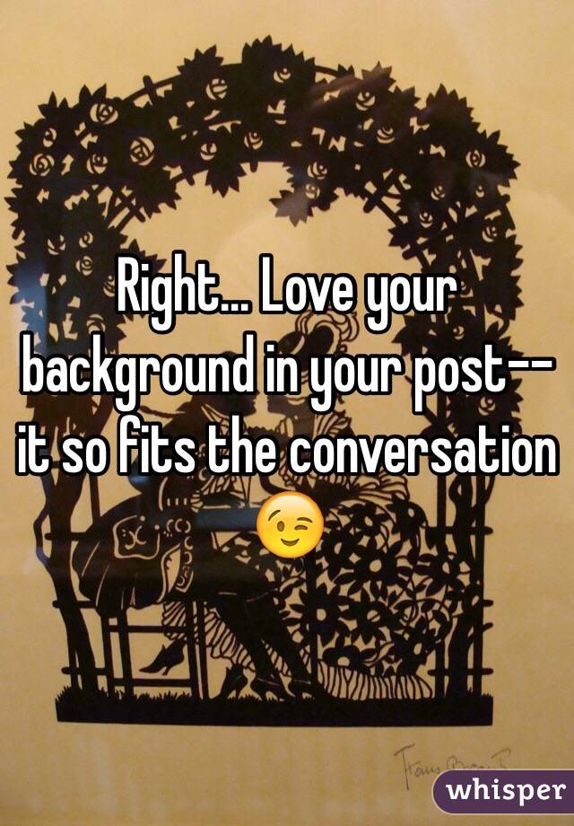 Right... Love your background in your post--it so fits the conversation 😉