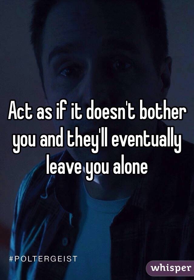 Act as if it doesn't bother you and they'll eventually leave you alone 