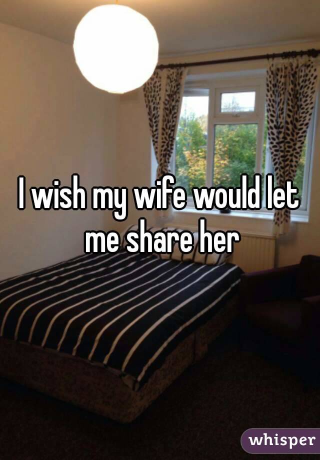 I wish my wife would let me share her