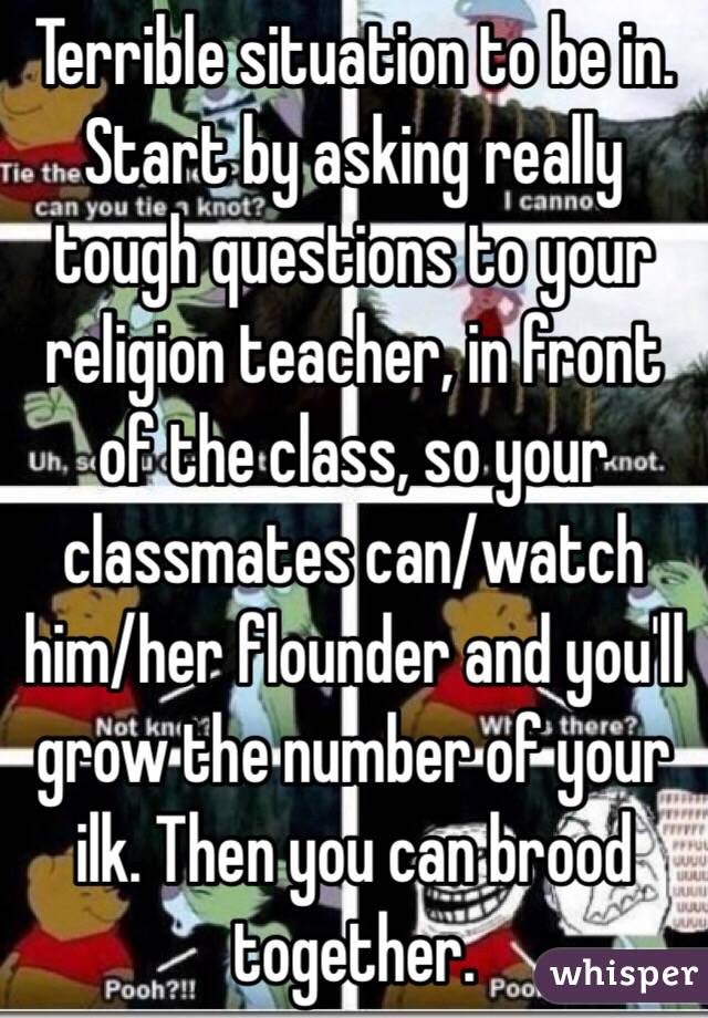 Terrible situation to be in. Start by asking really tough questions to your religion teacher, in front of the class, so your classmates can/watch him/her flounder and you'll grow the number of your ilk. Then you can brood together.