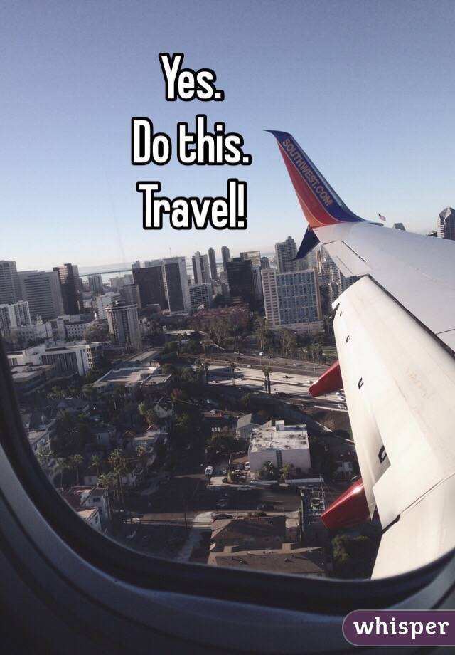 Yes.
Do this.
Travel!
