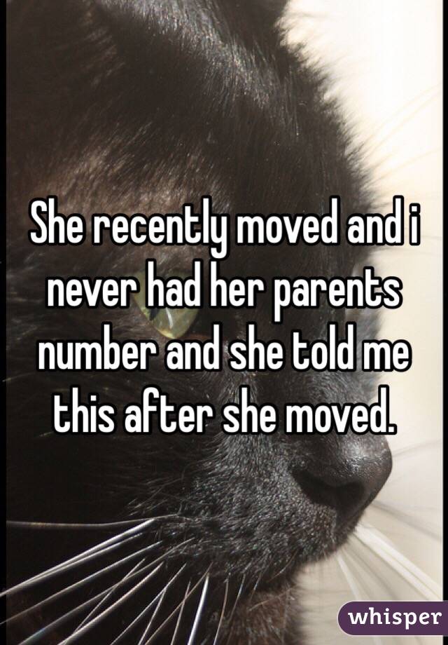 She recently moved and i never had her parents number and she told me this after she moved. 