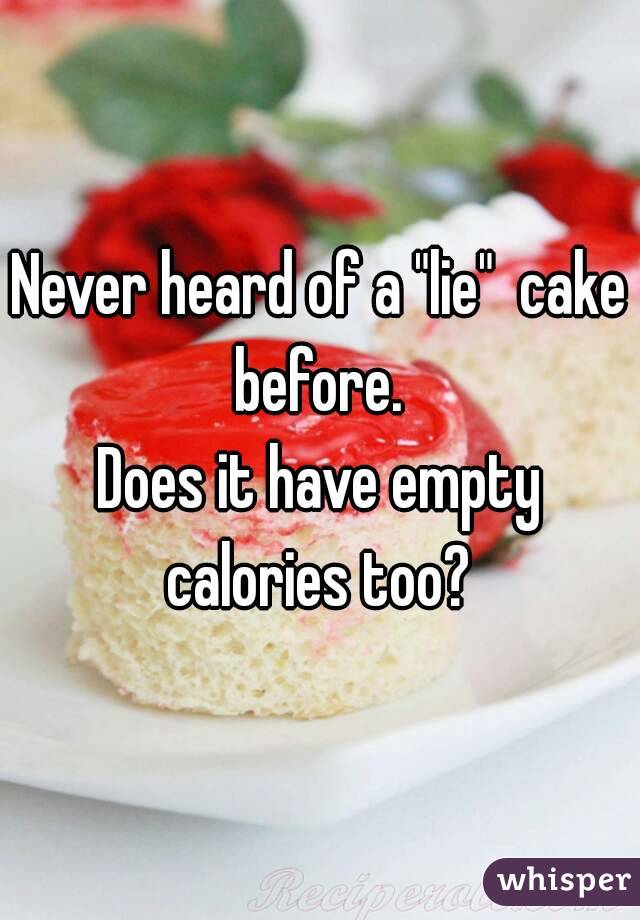Never heard of a "lie"  cake before. 
Does it have empty calories too? 