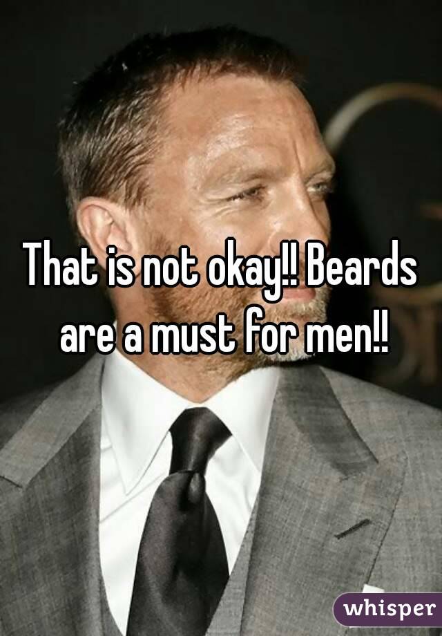 That is not okay!! Beards are a must for men!!