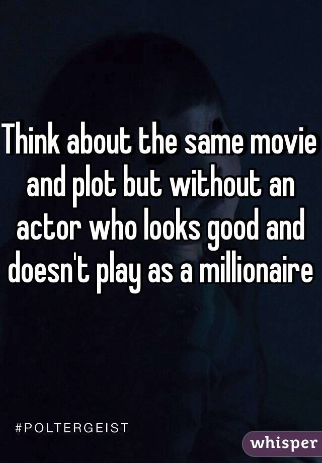 Think about the same movie and plot but without an actor who looks good and doesn't play as a millionaire 