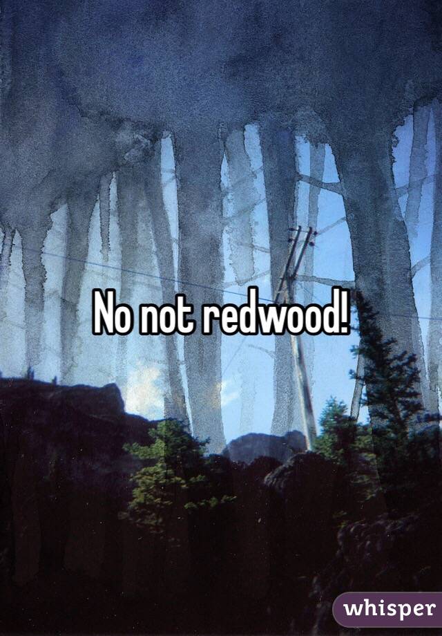 No not redwood!