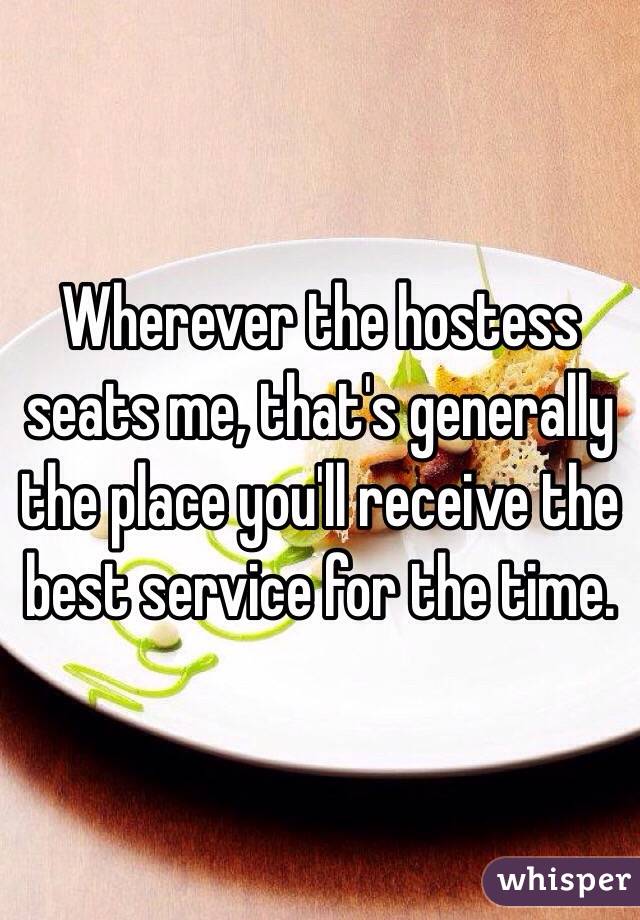 Wherever the hostess seats me, that's generally the place you'll receive the best service for the time. 