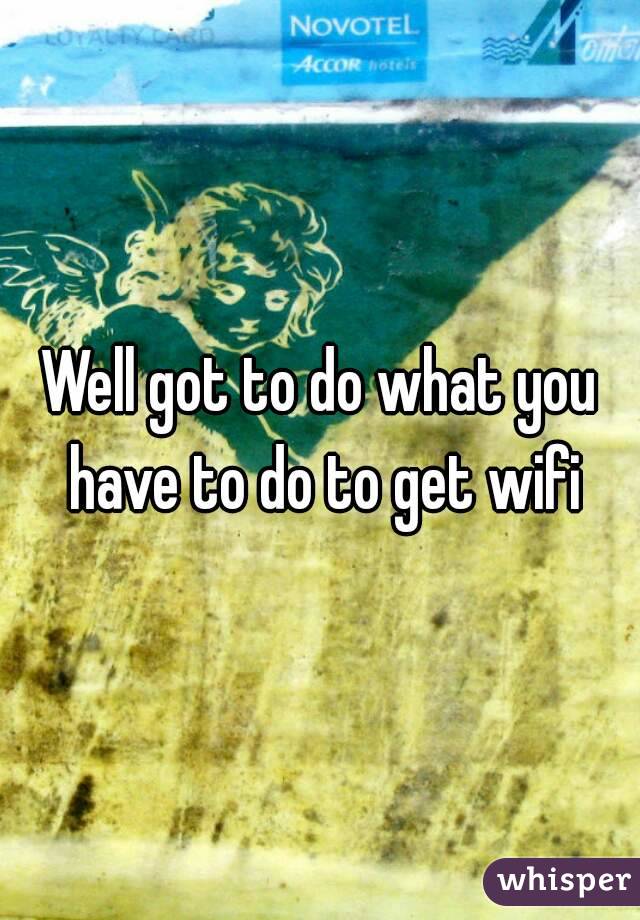 Well got to do what you have to do to get wifi