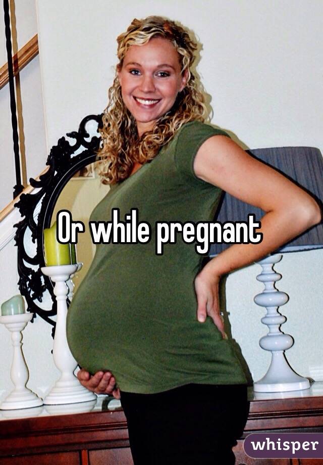 Or while pregnant 