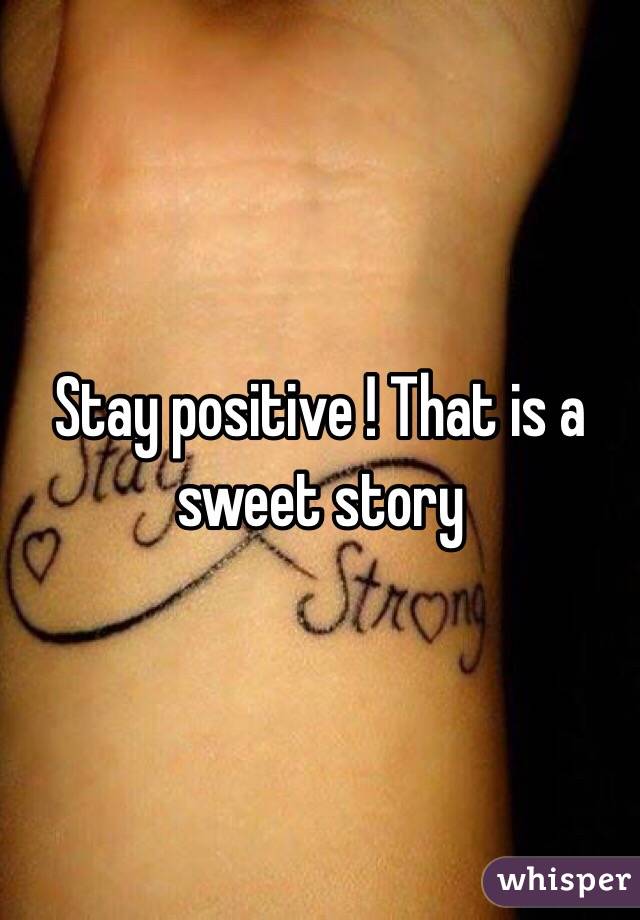 Stay positive ! That is a sweet story 