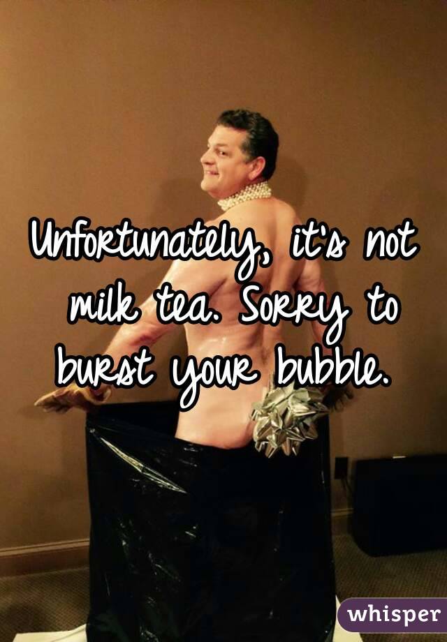 Unfortunately, it's not milk tea. Sorry to burst your bubble. 