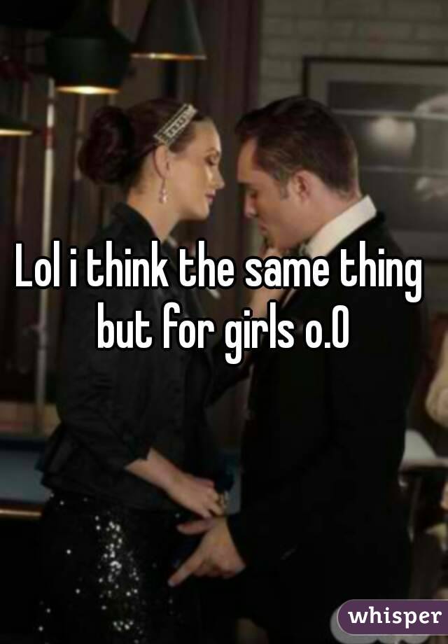 Lol i think the same thing but for girls o.O