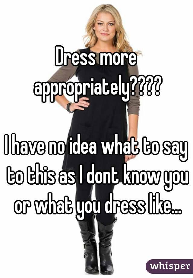 Dress more appropriately????

I have no idea what to say to this as I dont know you or what you dress like...