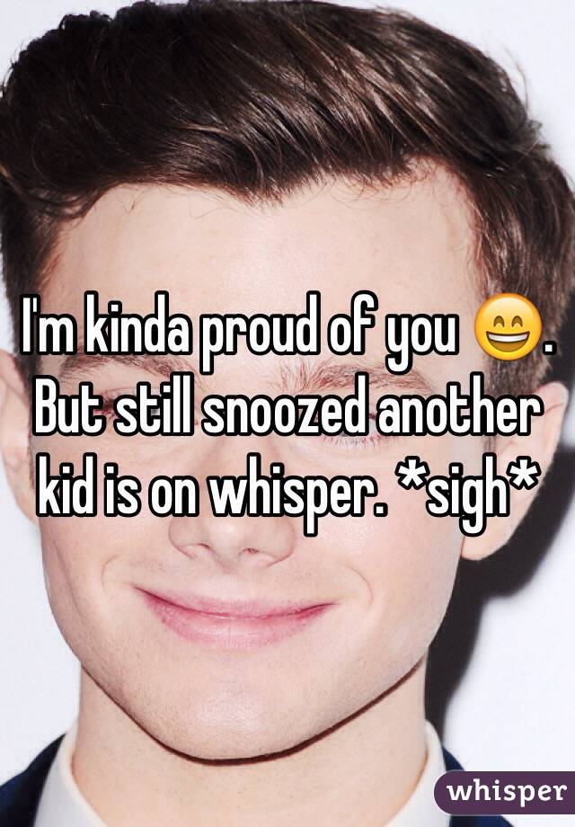 I'm kinda proud of you 😄. But still snoozed another kid is on whisper. *sigh*