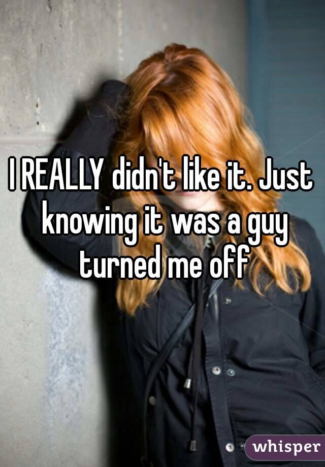 I REALLY didn't like it. Just knowing it was a guy turned me off