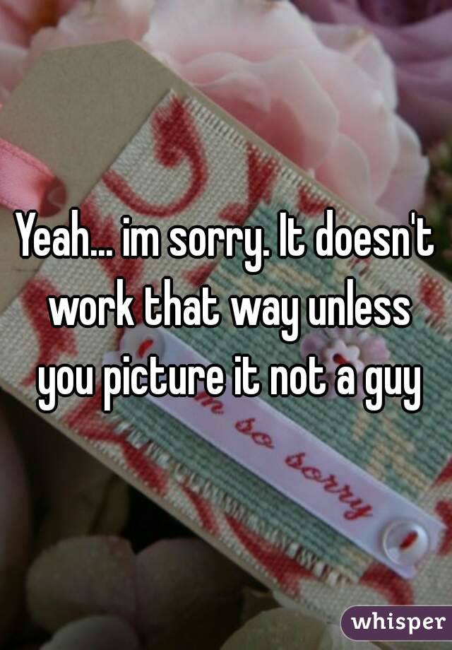 Yeah... im sorry. It doesn't work that way unless you picture it not a guy