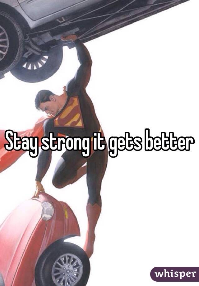 Stay strong it gets better