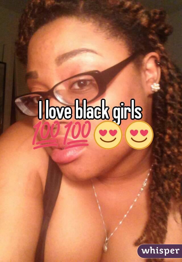 I love black girls 💯💯😍😍