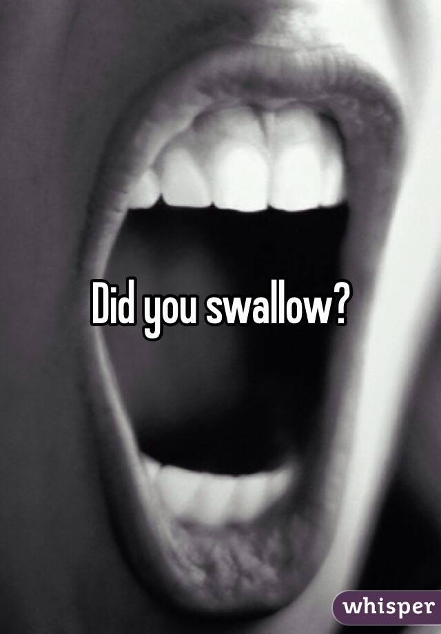 Did you swallow?