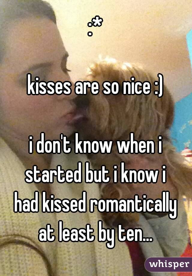 :*

kisses are so nice :)

i don't know when i
started but i know i
had kissed romantically
at least by ten...
