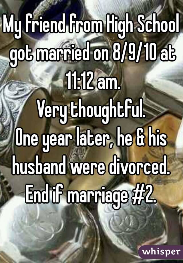 My friend from High School got married on 8/9/10 at 11:12 am.
Very thoughtful.
One year later, he & his husband were divorced. 
End if marriage #2.