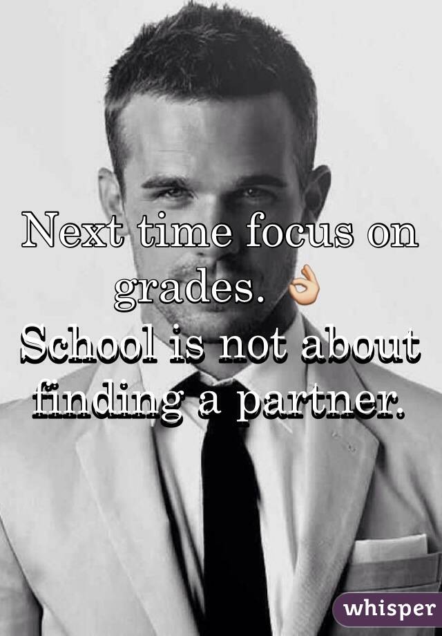 Next time focus on grades. 👌
School is not about finding a partner. 